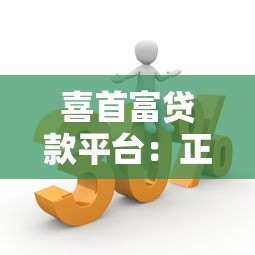 喜首富贷款平台:正规低息快速放款的五大优势解析 喜首富贷款平台:正规低息快速放款的五大优势解析