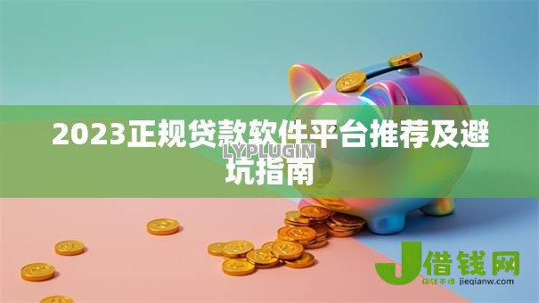 2023正规贷款软件平台推荐及避坑指南 2023正规贷款软件平台推荐及避坑指南