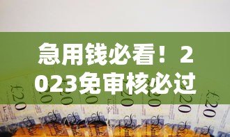 急用钱必看!2023免审核必过的正规贷款平台推荐 急用钱必看!2023免审核必过的正规贷款平台推荐