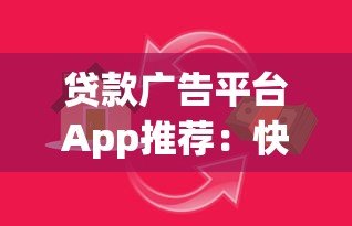 贷款广告平台App推荐:快速匹配正规借贷渠道 贷款广告平台App推荐:快速匹配正规借贷渠道