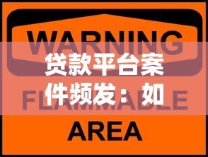 贷款平台案件频发:如何识别风险并保障资金安全 贷款平台案件频发:如何识别风险并保障资金安全
