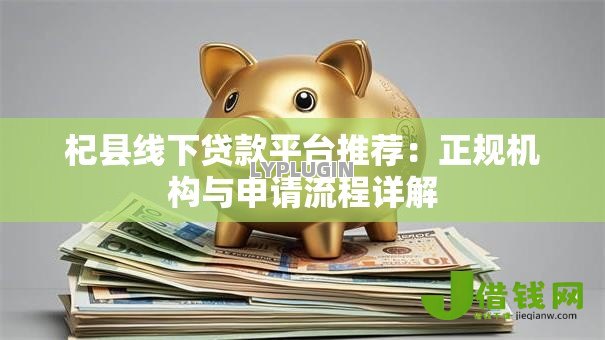 杞县线下贷款平台推荐:正规机构与申请流程详解 杞县线下贷款平台推荐:正规机构与申请流程详解