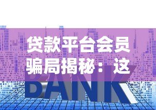 贷款平台会员骗局揭秘：这些套路千万别上当！