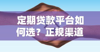 定期贷款平台如何选？正规渠道+避坑指南全解析