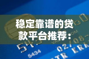 稳定靠谱的贷款平台推荐：银行贷款、消费金融、互联网平台对比