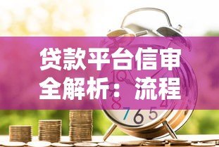 贷款平台信审全解析:流程、要点与避坑指南 贷款平台信审全解析:流程、要点与避坑指南