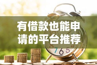 有借款也能申请的平台推荐  10个正规贷款渠道盘点
