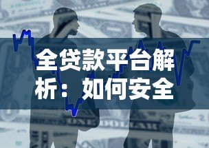 全贷款平台解析:如何安全选择最适合的借贷渠道? 全贷款平台解析:如何安全选择最适合的借贷渠道?