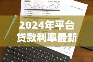 2024年平台贷款利率最新分析:如何选到最划算的贷款方案 2024年平台贷款利率最新分析:如何选到最划算的贷款方案