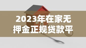 2023年在家无押金正规贷款平台推荐：安全可靠，快速到账