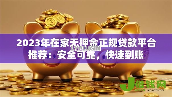 2023年在家无押金正规贷款平台推荐：安全可靠，快速到账