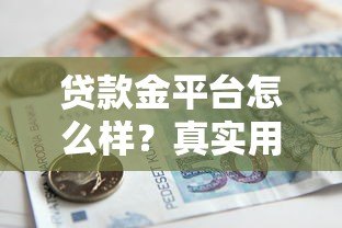 贷款金平台怎么样？真实用户测评与贷款攻略分享