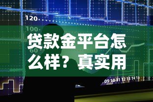 贷款金平台怎么样？真实用户测评与贷款攻略分享