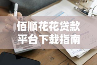 佰顺花花贷款平台下载指南：快速申请流程与安全借款攻略