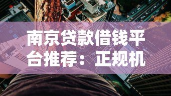 南京贷款借钱平台推荐：正规机构+低利率渠道全攻略