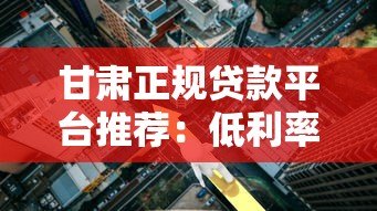 甘肃正规贷款平台推荐:低利率、快速放款渠道解析 甘肃正规贷款平台推荐:低利率、快速放款渠道解析