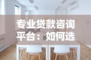 专业贷款咨询平台：如何选择最适合的贷款方案
