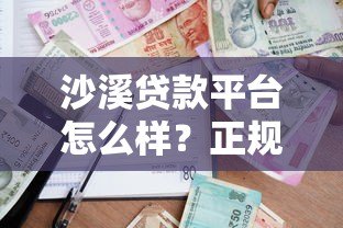 沙溪贷款平台怎么样?正规可靠的借贷渠道解析 沙溪贷款平台怎么样?正规可靠的借贷渠道解析