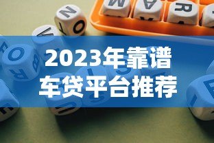 2023年靠谱车贷平台推荐：银行、厂商、互联网平台对比