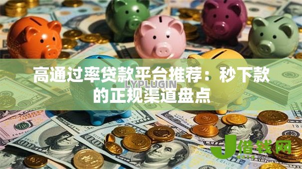 高通过率贷款平台推荐：秒下款的正规渠道盘点