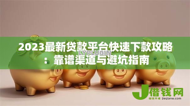 2023最新贷款平台快速下款攻略：靠谱渠道与避坑指南