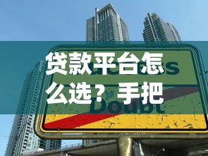 贷款平台怎么选?手把手教你匹配最适合的借款渠道 贷款平台怎么选?手把手教你匹配最适合的借款渠道