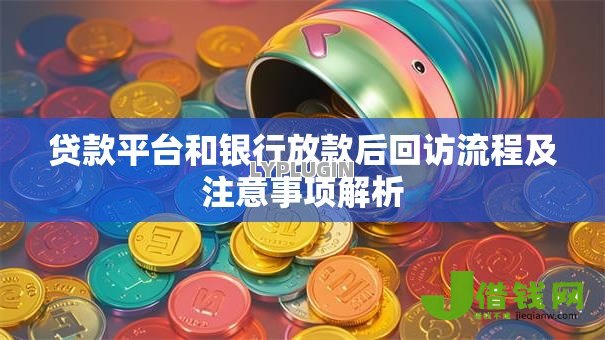 贷款平台和银行放款后回访流程及注意事项解析
