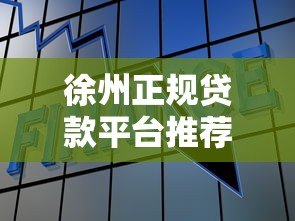 徐州正规贷款平台推荐:如何选择靠谱的金融借贷服务 徐州正规贷款平台推荐:如何选择靠谱的金融借贷服务