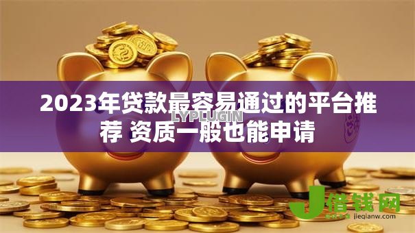 2023年贷款最容易通过的平台推荐 资质一般也能申请 2023年贷款最容易通过的平台推荐 资质一般也能申请