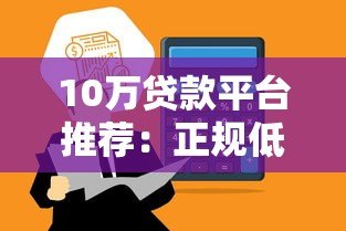 10万贷款平台推荐:正规低息、快速到账的靠谱选择 10万贷款平台推荐:正规低息、快速到账的靠谱选择