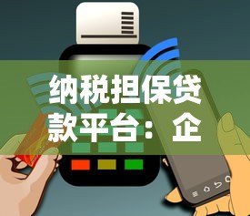 纳税担保贷款平台：企业融资新选择，用纳税信用换资金