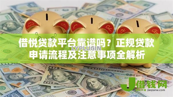 借悦贷款平台靠谱吗?正规贷款申请流程及注意事项全解析 借悦贷款平台靠谱吗?正规贷款申请流程及注意事项全解析