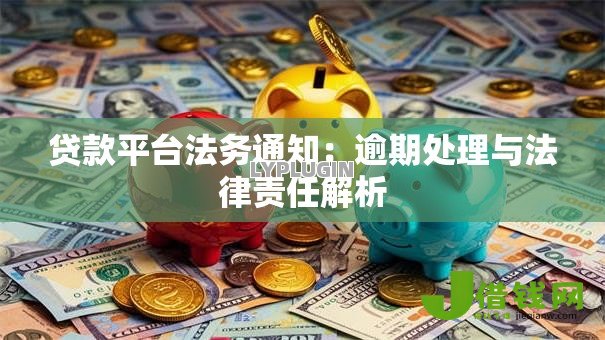 贷款平台法务通知：逾期处理与法律责任解析