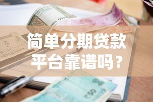 简单分期贷款平台靠谱吗?申请流程、利率及注意事项全解析 简单分期贷款平台靠谱吗?申请流程、利率及注意事项全解析