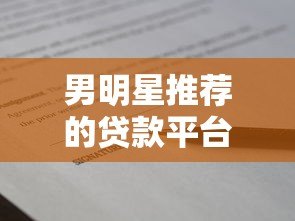男明星推荐的贷款平台有哪些?盘点10大真实可靠的借款渠道 男明星推荐的贷款平台有哪些?盘点10大真实可靠的借款渠道