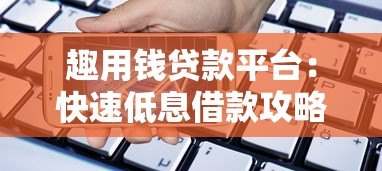趣用钱贷款平台:快速低息借款攻略与真实使用体验分享 趣用钱贷款平台:快速低息借款攻略与真实使用体验分享