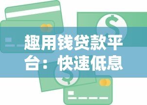 趣用钱贷款平台:快速低息借款攻略与真实使用体验分享 趣用钱贷款平台:快速低息借款攻略与真实使用体验分享