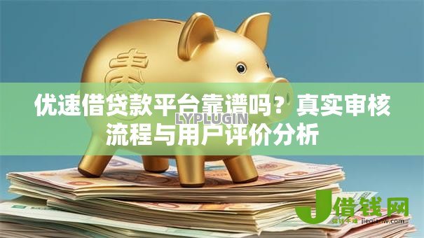 优速借贷款平台靠谱吗?真实审核流程与用户评价分析 优速借贷款平台靠谱吗?真实审核流程与用户评价分析