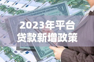 2023年平台贷款新增政策解析:如何快速申请低息贷款? 2023年平台贷款新增政策解析:如何快速申请低息贷款?