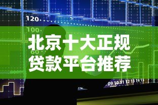 北京十大正规贷款平台推荐及申请避坑指南
