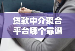 贷款中介聚合平台哪个靠谱?2023年最新选择指南 贷款中介聚合平台哪个靠谱?2023年最新选择指南