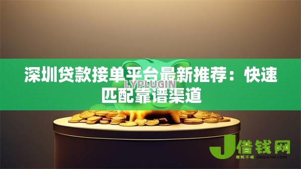 深圳贷款接单平台最新推荐：快速匹配靠谱渠道
