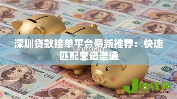 深圳贷款接单平台最新推荐：快速匹配靠谱渠道