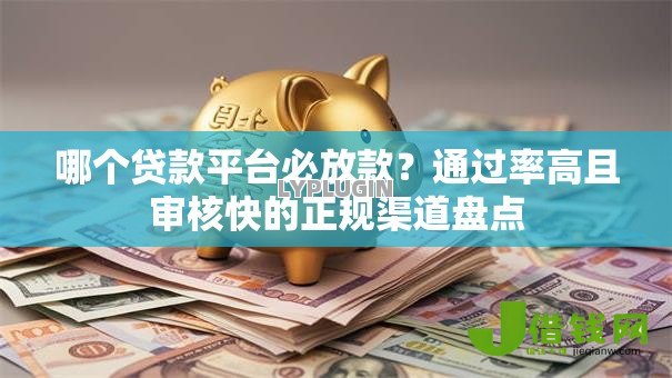 哪个贷款平台必放款?通过率高且审核快的正规渠道盘点 哪个贷款平台必放款?通过率高且审核快的正规渠道盘点