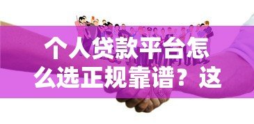 个人贷款平台怎么选正规靠谱？这7个避坑技巧必须知道