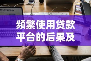 频繁使用贷款平台的后果及应对策略 频繁使用贷款平台的后果及应对策略