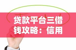 贷款平台三借钱攻略:信用贷、抵押贷、担保贷怎么选 贷款平台三借钱攻略:信用贷、抵押贷、担保贷怎么选