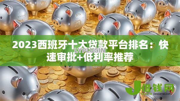 2023西班牙十大贷款平台排名:快速审批+低利率推荐 2023西班牙十大贷款平台排名:快速审批+低利率推荐