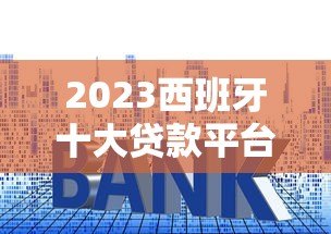 2023西班牙十大贷款平台排名:快速审批+低利率推荐 2023西班牙十大贷款平台排名:快速审批+低利率推荐