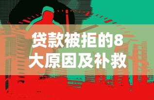 贷款被拒的8大原因及补救方法(真实经验总结) 贷款被拒的8大原因及补救方法(真实经验总结)